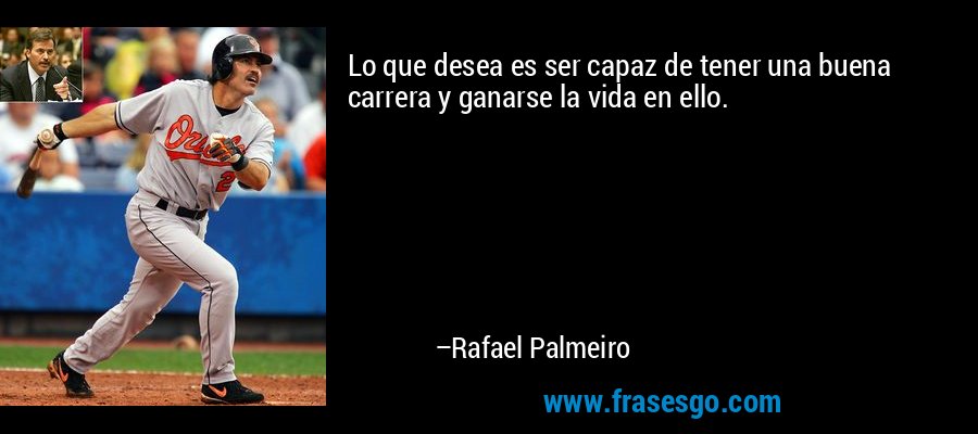 Lo que desea es ser capaz de tener una buena carrera y ganarse la vida en ello. – Rafael Palmeiro