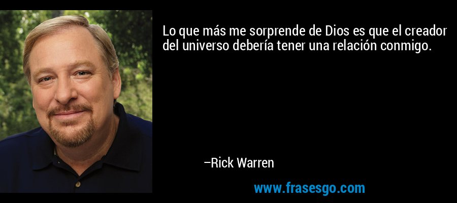 Lo que más me sorprende de Dios es que el creador del universo debería tener una relación conmigo. – Rick Warren