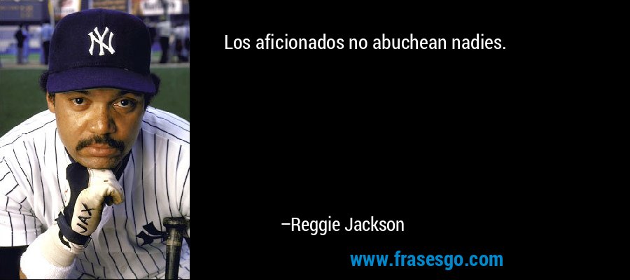 Los aficionados no abuchean nadies. – Reggie Jackson