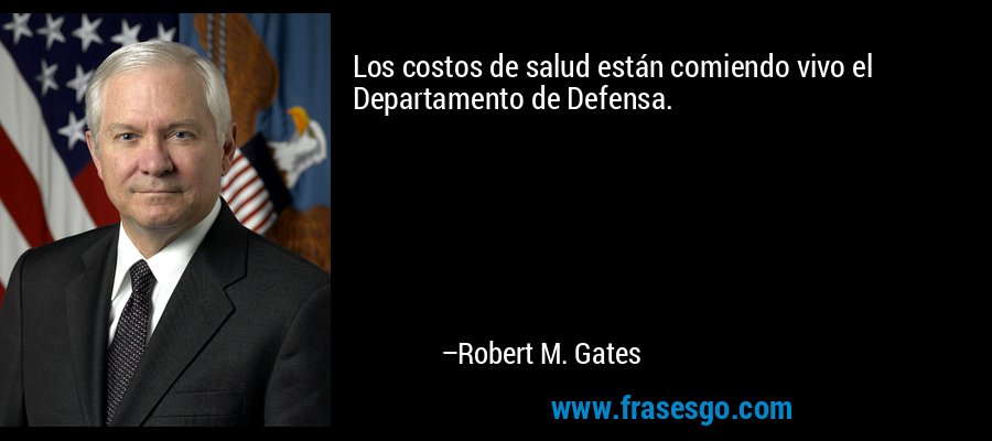 Los costos de salud están comiendo vivo el Departamento de Defensa. – Robert M. Gates