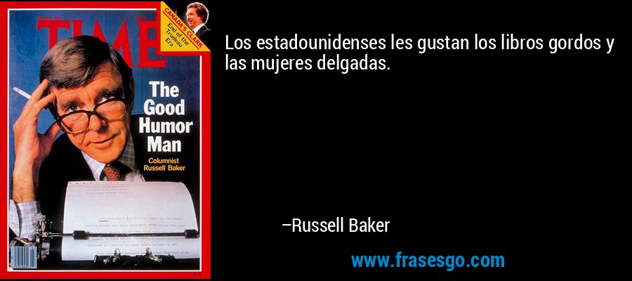 Los estadounidenses les gustan los libros gordos y las mujeres delgadas. – Russell Baker