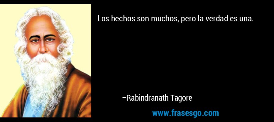 Los hechos son muchos, pero la verdad es una. – Rabindranath Tagore
