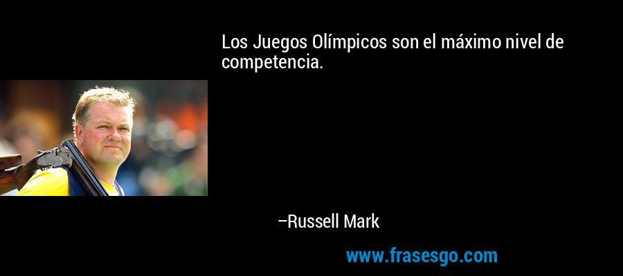 Los Juegos Olímpicos son el máximo nivel de competencia. – Russell Mark