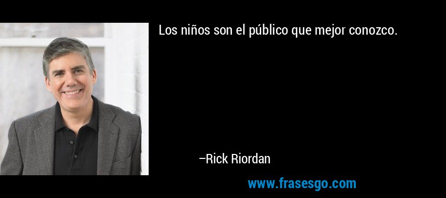 Los niños son el público que mejor conozco. – Rick Riordan