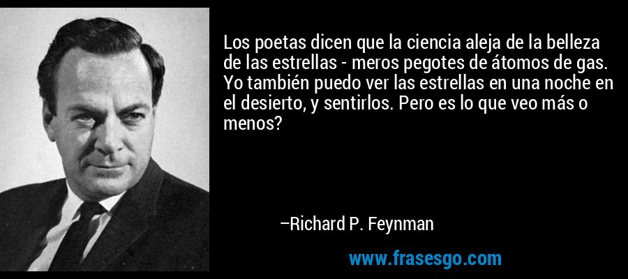 Los poetas dicen que la ciencia aleja de la belleza de las estrellas - meros pegotes de átomos de gas. Yo también puedo ver las estrellas en una noche en el desierto, y sentirlos. Pero es lo que veo más o menos? – Richard P. Feynman