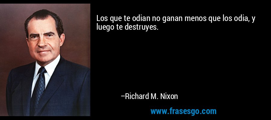 Los que te odian no ganan menos que los odia, y luego te destruyes. – Richard M. Nixon