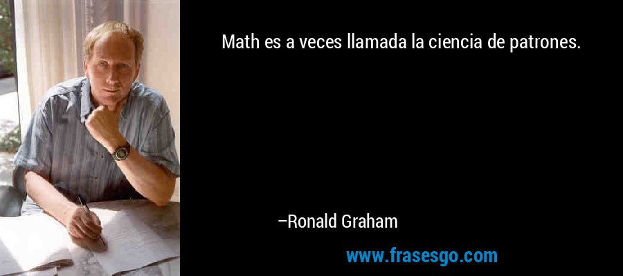 Math es a veces llamada la ciencia de patrones. – Ronald Graham