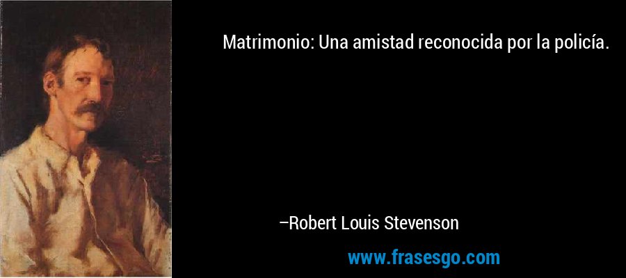 Matrimonio: Una amistad reconocida por la policía. – Robert Louis Stevenson