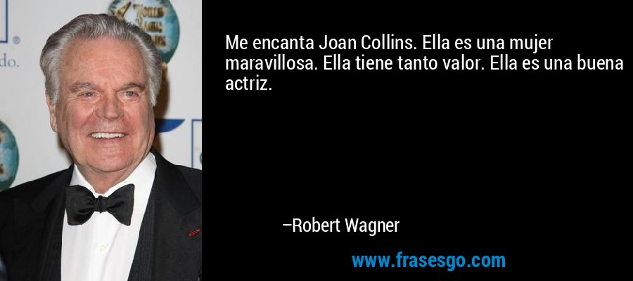 Me encanta Joan Collins. Ella es una mujer maravillosa. Ella tiene tanto valor. Ella es una buena actriz. – Robert Wagner