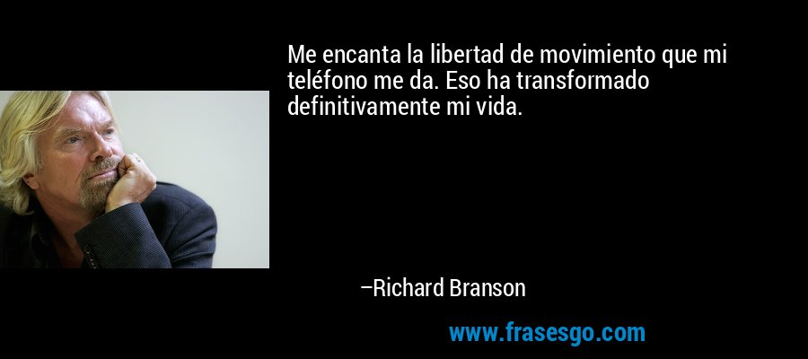 Me encanta la libertad de movimiento que mi teléfono me da. Eso ha transformado definitivamente mi vida. – Richard Branson