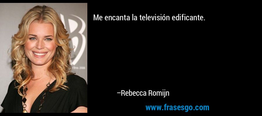 Me encanta la televisión edificante. – Rebecca Romijn