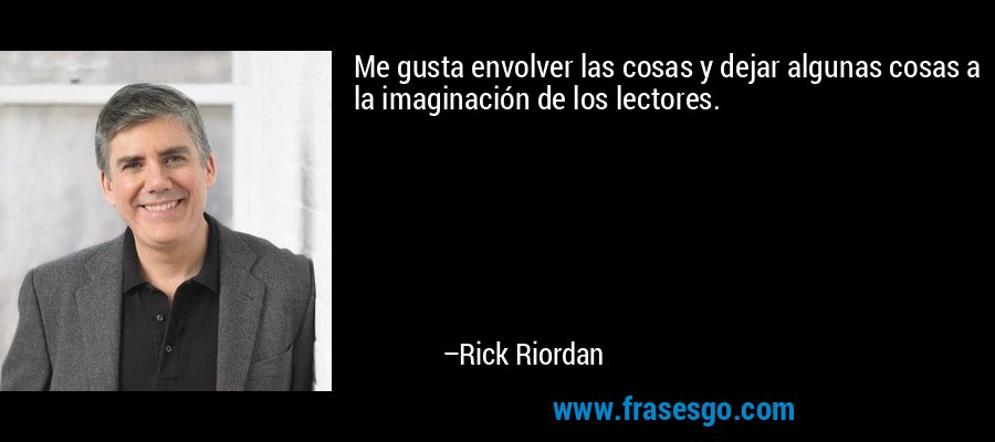 Me gusta envolver las cosas y dejar algunas cosas a la imaginación de los lectores. – Rick Riordan
