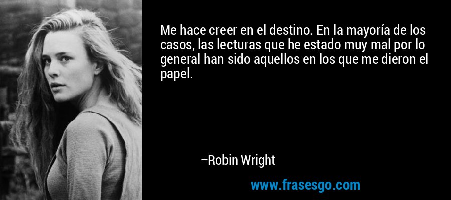 Me hace creer en el destino. En la mayoría de los casos, las lecturas que he estado muy mal por lo general han sido aquellos en los que me dieron el papel. – Robin Wright