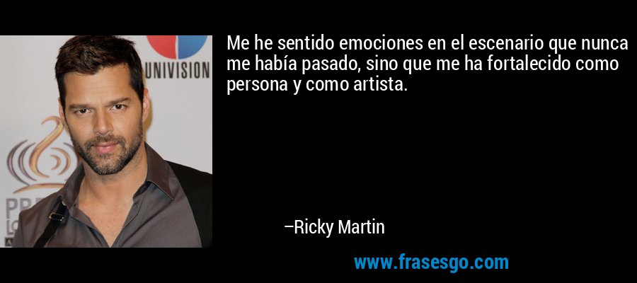 Me he sentido emociones en el escenario que nunca me había pasado, sino que me ha fortalecido como persona y como artista. – Ricky Martin