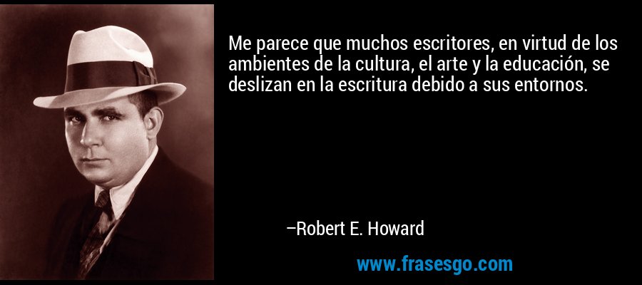 Me parece que muchos escritores, en virtud de los ambientes de la cultura, el arte y la educación, se deslizan en la escritura debido a sus entornos. – Robert E. Howard