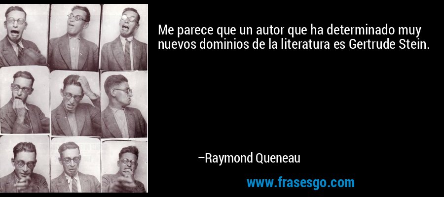 Me parece que un autor que ha determinado muy nuevos dominios de la literatura es Gertrude Stein. – Raymond Queneau