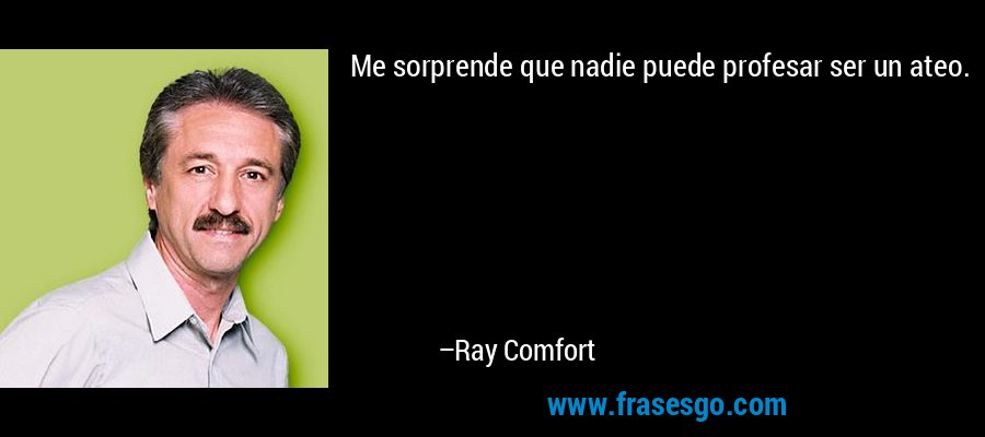 Me sorprende que nadie puede profesar ser un ateo. – Ray Comfort