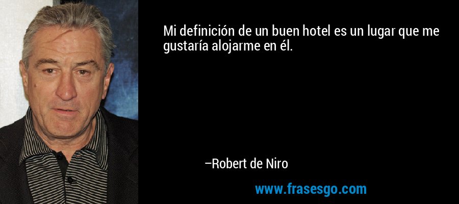 Mi definición de un buen hotel es un lugar que me gustaría alojarme en él. – Robert de Niro
