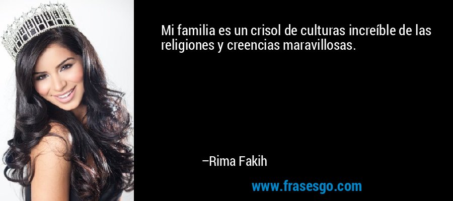 Mi familia es un crisol de culturas increíble de las religiones y creencias maravillosas. – Rima Fakih