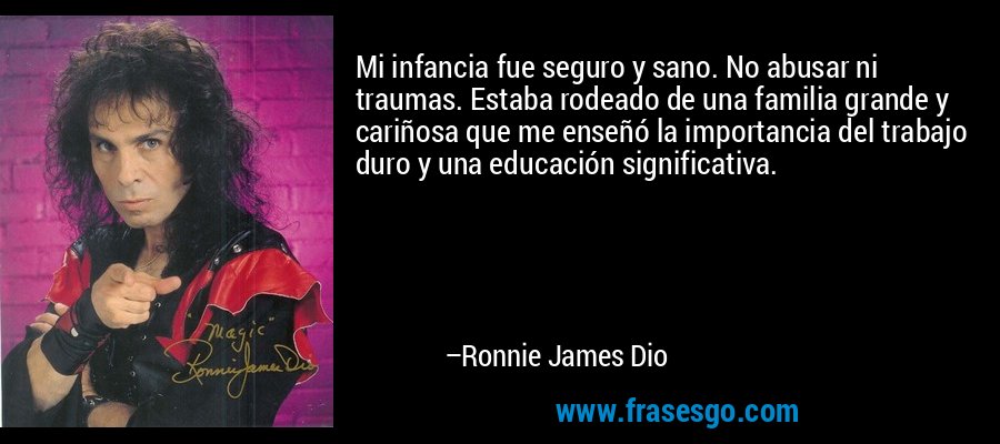 Mi infancia fue seguro y sano. No abusar ni traumas. Estaba rodeado de una familia grande y cariñosa que me enseñó la importancia del trabajo duro y una educación significativa. – Ronnie James Dio