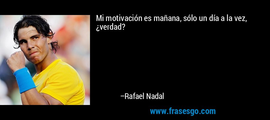 Mi motivación es mañana, sólo un día a la vez, ¿verdad? – Rafael Nadal