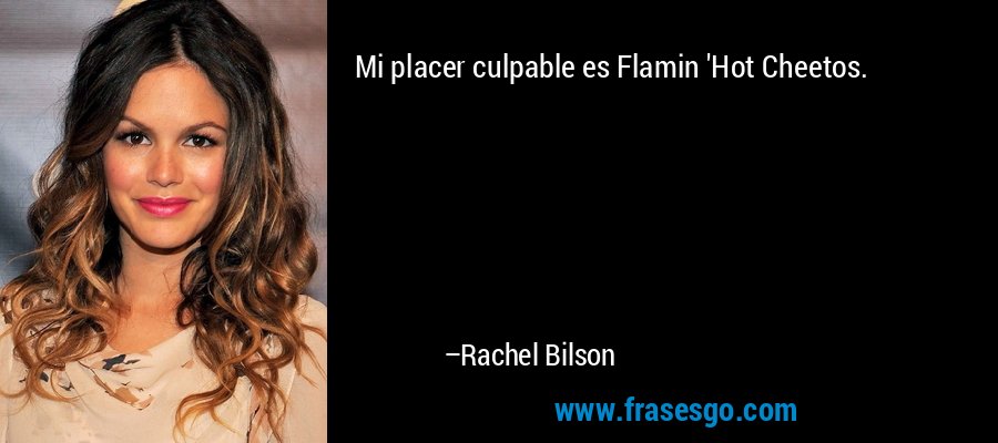 Mi placer culpable es Flamin 'Hot Cheetos. – Rachel Bilson
