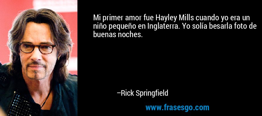 Mi primer amor fue Hayley Mills cuando yo era un niño pequeño en Inglaterra. Yo solía besarla foto de buenas noches. – Rick Springfield