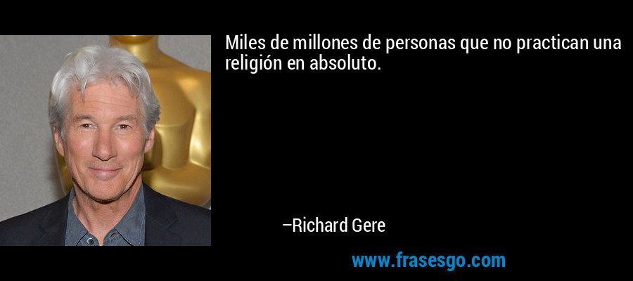 Miles de millones de personas que no practican una religión en absoluto. – Richard Gere