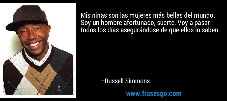 Mis niñas son las mujeres más bellas del mundo. Soy un hombre afortunado, suerte. Voy a pasar todos los días asegurándose de que ellos lo saben. – Russell Simmons