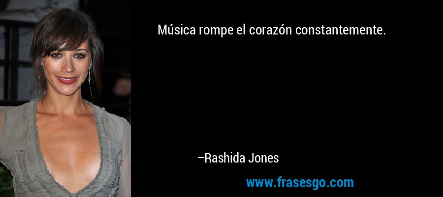 Música rompe el corazón constantemente. – Rashida Jones