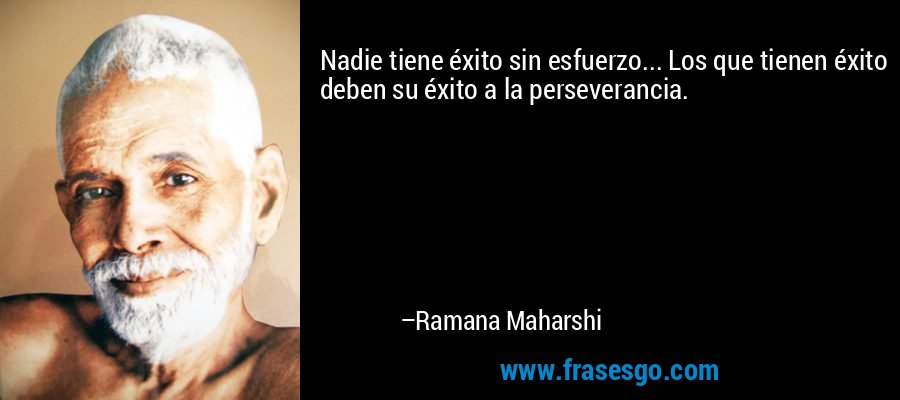 Nadie tiene éxito sin esfuerzo... Los que tienen éxito deben su éxito a la perseverancia. – Ramana Maharshi