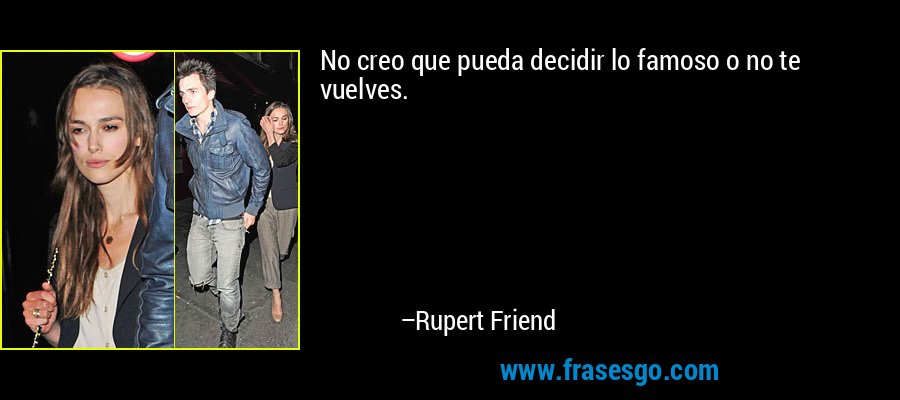 No creo que pueda decidir lo famoso o no te vuelves. – Rupert Friend