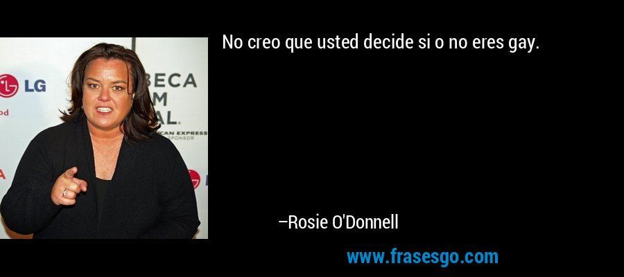 No creo que usted decide si o no eres gay. – Rosie O'Donnell