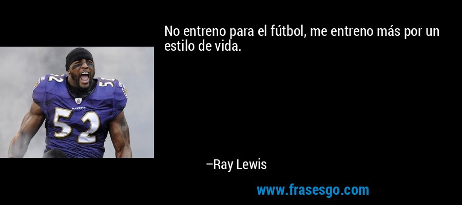 No entreno para el fútbol, ​​me entreno más por un estilo de vida. – Ray Lewis