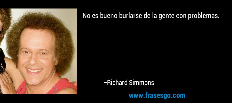 No es bueno burlarse de la gente con problemas. – Richard Simmons