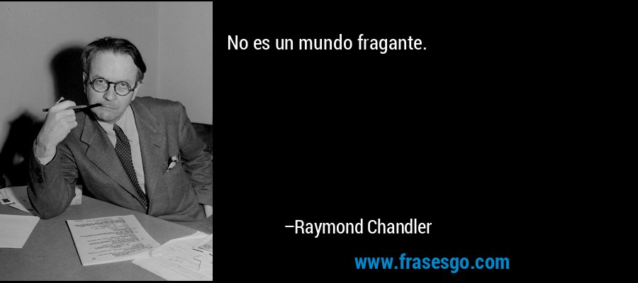No es un mundo fragante. – Raymond Chandler