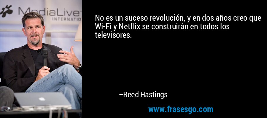 No es un suceso revolución, y en dos años creo que Wi-Fi y Netflix se construirán en todos los televisores. – Reed Hastings