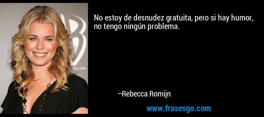 No estoy de desnudez gratuita, pero si hay humor, no tengo ningún problema. – Rebecca Romijn