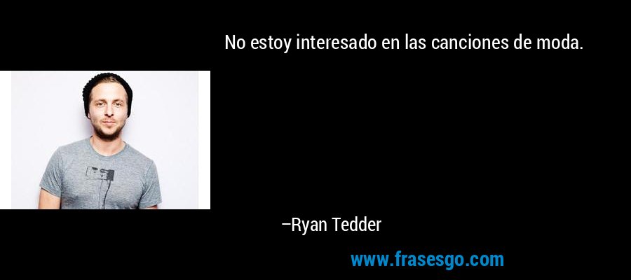 No estoy interesado en las canciones de moda. – Ryan Tedder