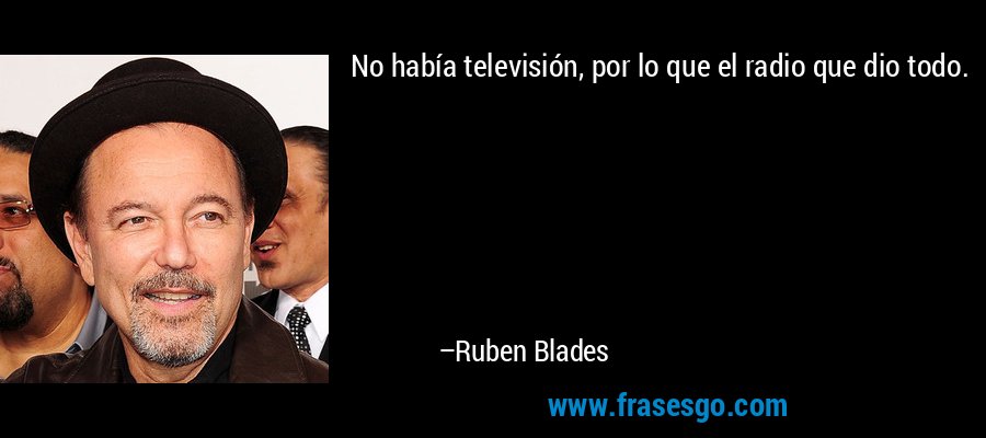 No había televisión, por lo que el radio que dio todo. – Ruben Blades