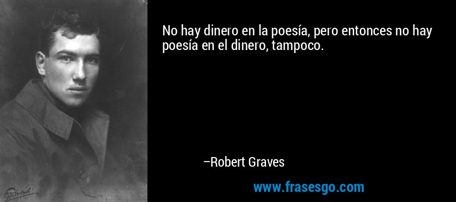 No hay dinero en la poesía, pero entonces no hay poesía en el dinero, tampoco. – Robert Graves