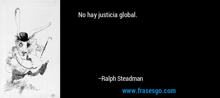 No hay justicia global. – Ralph Steadman