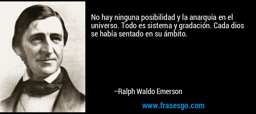 No hay ninguna posibilidad y la anarquía en el universo. Todo es sistema y gradación. Cada dios se había sentado en su ámbito. – Ralph Waldo Emerson