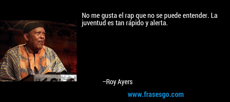 No me gusta el rap que no se puede entender. La juventud es tan rápido y alerta. – Roy Ayers