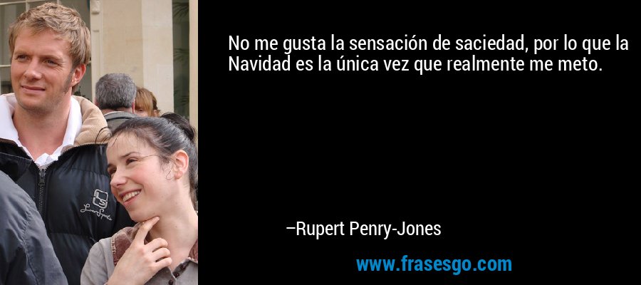 No me gusta la sensación de saciedad, por lo que la Navidad es la única vez que realmente me meto. – Rupert Penry-Jones