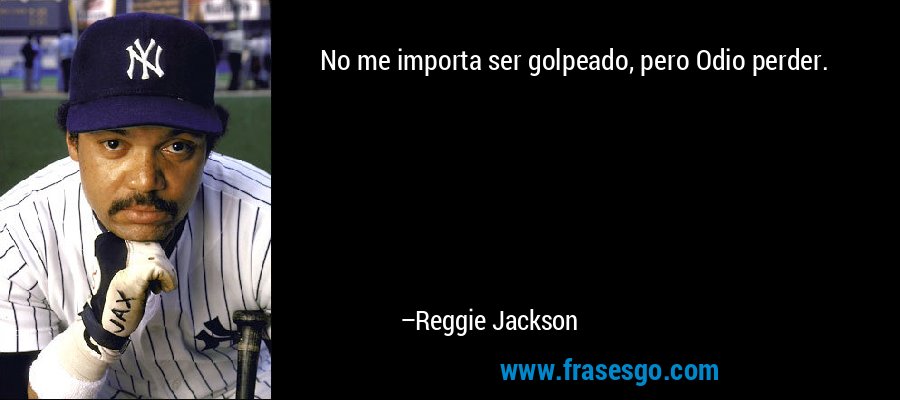 No me importa ser golpeado, pero Odio perder. – Reggie Jackson