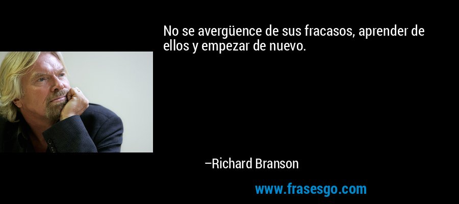 No se avergüence de sus fracasos, aprender de ellos y empezar de nuevo. – Richard Branson
