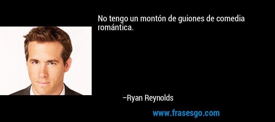 No tengo un montón de guiones de comedia romántica. – Ryan Reynolds