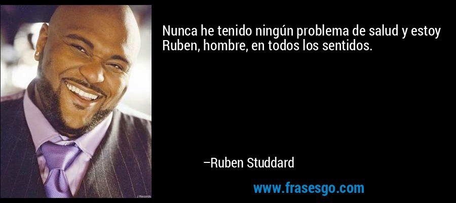 Nunca he tenido ningún problema de salud y estoy Ruben, hombre, en todos los sentidos. – Ruben Studdard