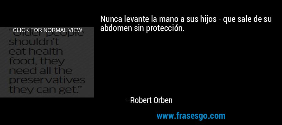 Nunca levante la mano a sus hijos - que sale de su abdomen sin protección. – Robert Orben